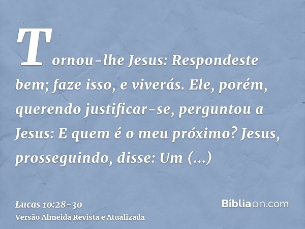 Tornou-lhe Jesus: Respondeste bem; faze isso, e viverás.Ele, porém, querendo justificar-se, perguntou a Jesus: E quem é o meu próximo?Jesus, prosseguindo, disse