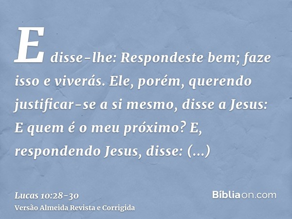 E disse-lhe: Respondeste bem; faze isso e viverás.Ele, porém, querendo justificar-se a si mesmo, disse a Jesus: E quem é o meu próximo?E, respondendo Jesus, dis