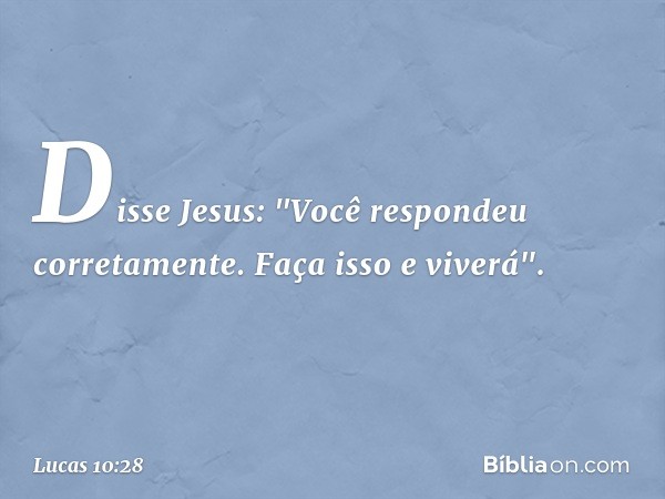 Disse Jesus: "Você respondeu corretamente. Faça isso e viverá". -- Lucas 10:28