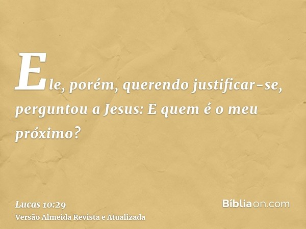 Ele, porém, querendo justificar-se, perguntou a Jesus: E quem é o meu próximo?