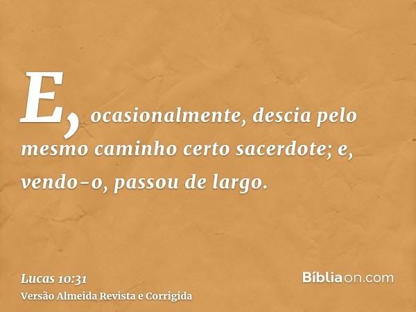 E, ocasionalmente, descia pelo mesmo caminho certo sacerdote; e, vendo-o, passou de largo.