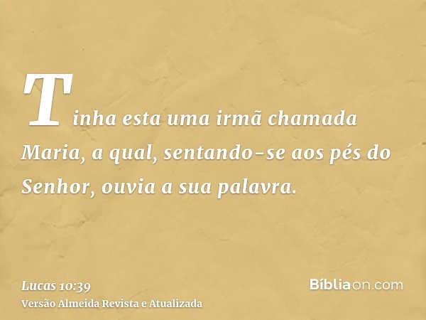 Tinha esta uma irmã chamada Maria, a qual, sentando-se aos pés do Senhor, ouvia a sua palavra.