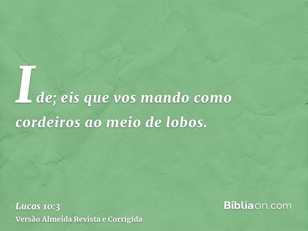 Ide; eis que vos mando como cordeiros ao meio de lobos.