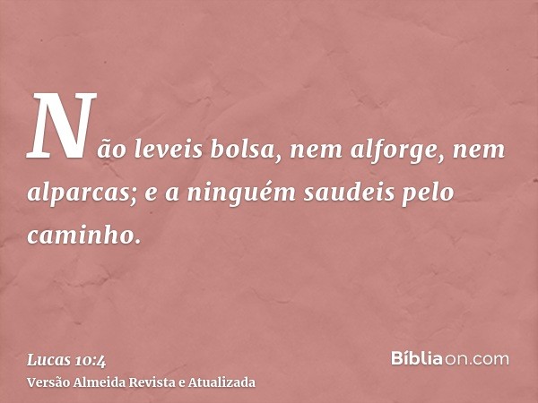 Não leveis bolsa, nem alforge, nem alparcas; e a ninguém saudeis pelo caminho.