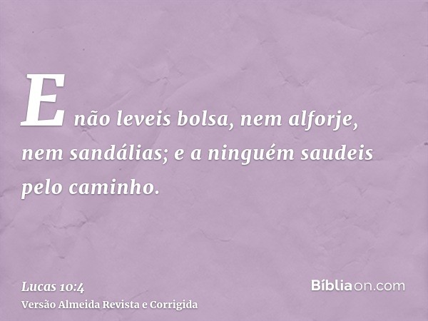 E não leveis bolsa, nem alforje, nem sandálias; e a ninguém saudeis pelo caminho.