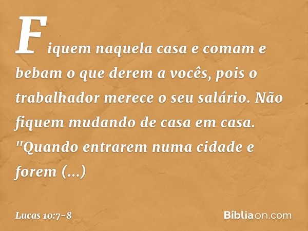 Fiquem naquela casa e comam e bebam o que derem a vocês, pois o trabalhador merece o seu salário. Não fiquem mudando de casa em casa. "Quando entrarem numa cida