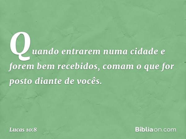 "Quando entrarem numa cidade e forem bem recebidos, comam o que for posto diante de vocês. -- Lucas 10:8