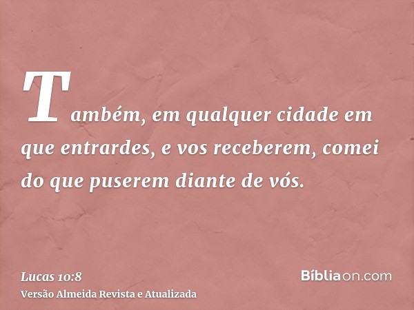 Também, em qualquer cidade em que entrardes, e vos receberem, comei do que puserem diante de vós.