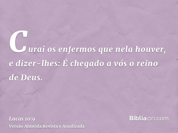 Curai os enfermos que nela houver, e dizer-lhes: É chegado a vós o reino de Deus.