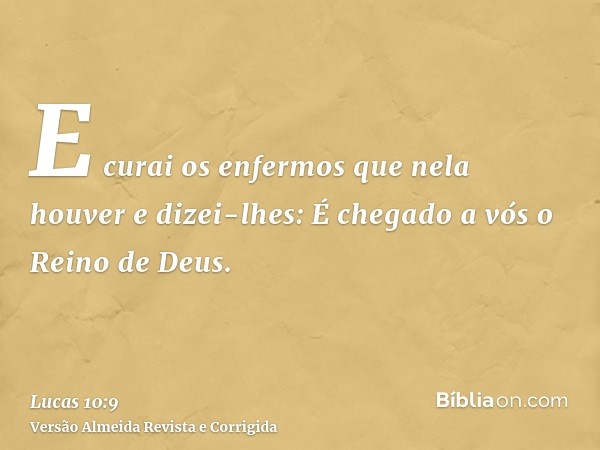 E curai os enfermos que nela houver e dizei-lhes: É chegado a vós o Reino de Deus.