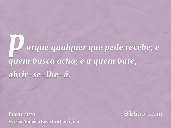 porque qualquer que pede recebe; e quem busca acha; e a quem bate, abrir-se-lhe-á.