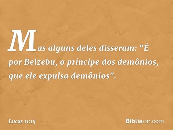 Mas alguns deles disseram: "É por Belzebu, o príncipe dos demônios, que ele expulsa demônios". -- Lucas 11:15