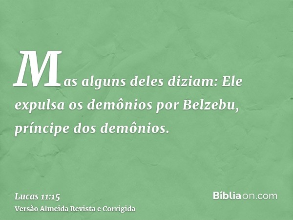 Mas alguns deles diziam: Ele expulsa os demônios por Belzebu, príncipe dos demônios.