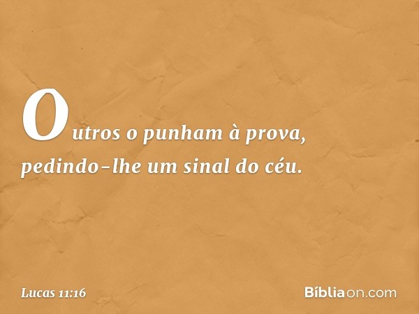 Outros o punham à prova, pedindo-lhe um sinal do céu. -- Lucas 11:16