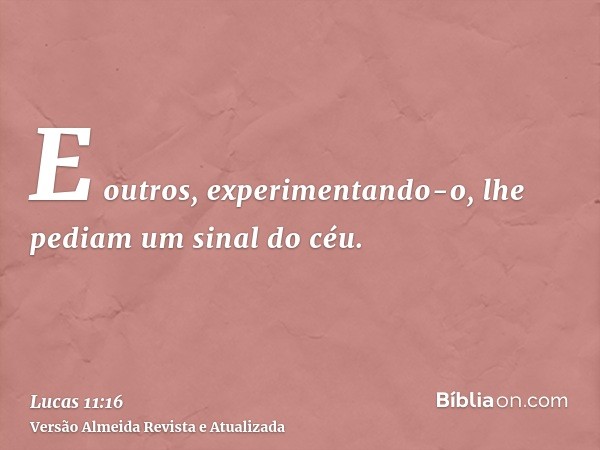 E outros, experimentando-o, lhe pediam um sinal do céu.