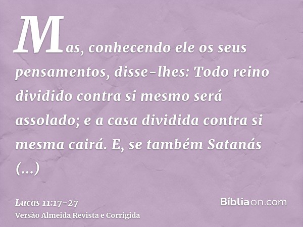 Mas, conhecendo ele os seus pensamentos, disse-lhes: Todo reino dividido contra si mesmo será assolado; e a casa dividida contra si mesma cairá.E, se também Sat