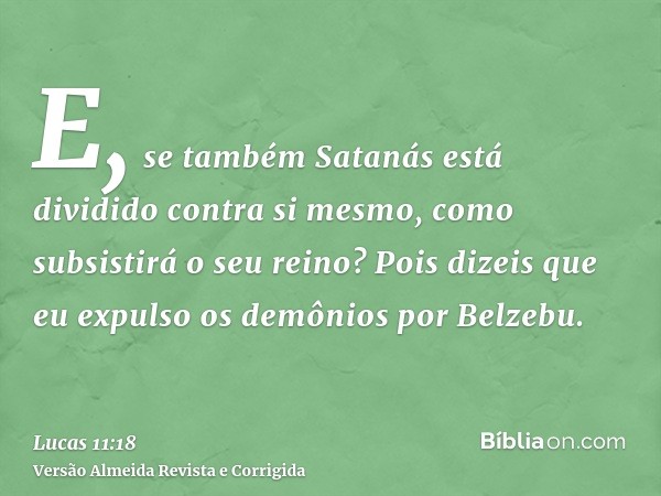 E, se também Satanás está dividido contra si mesmo, como subsistirá o seu reino? Pois dizeis que eu expulso os demônios por Belzebu.