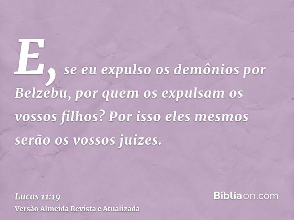 E, se eu expulso os demônios por Belzebu, por quem os expulsam os vossos filhos? Por isso eles mesmos serão os vossos juizes.