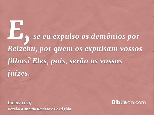 E, se eu expulso os demônios por Belzebu, por quem os expulsam vossos filhos? Eles, pois, serão os vossos juízes.