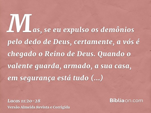 Mas, se eu expulso os demônios pelo dedo de Deus, certamente, a vós é chegado o Reino de Deus.Quando o valente guarda, armado, a sua casa, em segurança está tud