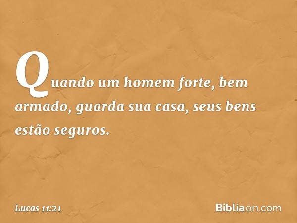 "Quando um homem forte, bem armado, guarda sua casa, seus bens estão seguros. -- Lucas 11:21