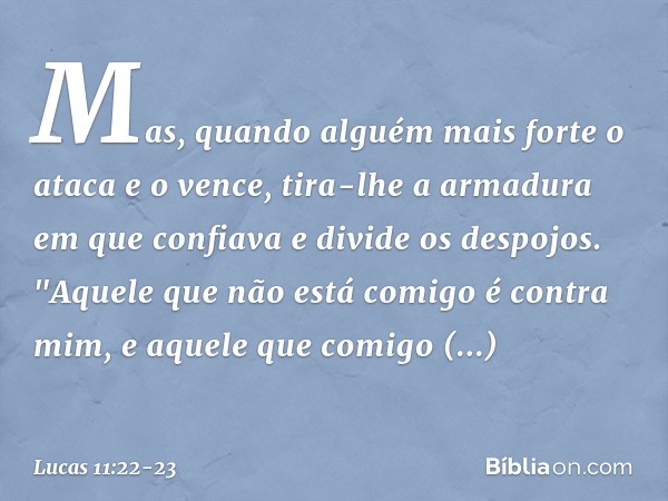 Mas, quando alguém mais forte o ataca e o vence, tira-lhe a armadura em que confiava e divide os despojos. "Aquele que não está comigo é contra mim, e aquele qu