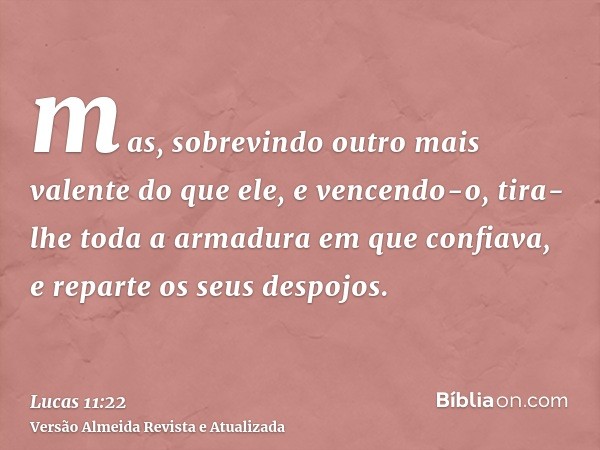 mas, sobrevindo outro mais valente do que ele, e vencendo-o, tira-lhe toda a armadura em que confiava, e reparte os seus despojos.