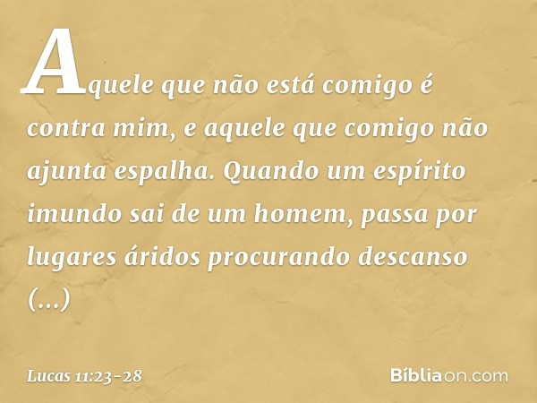 "Aquele que não está comigo é contra mim, e aquele que comigo não ajunta espalha. "Quando um espírito imundo sai de um homem, passa por lugares áridos procurand