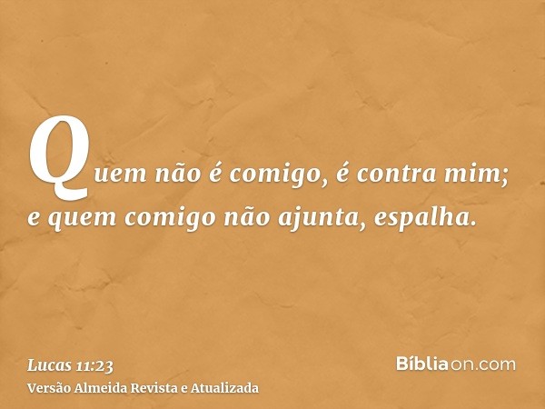 Quem não é comigo, é contra mim; e quem comigo não ajunta, espalha.