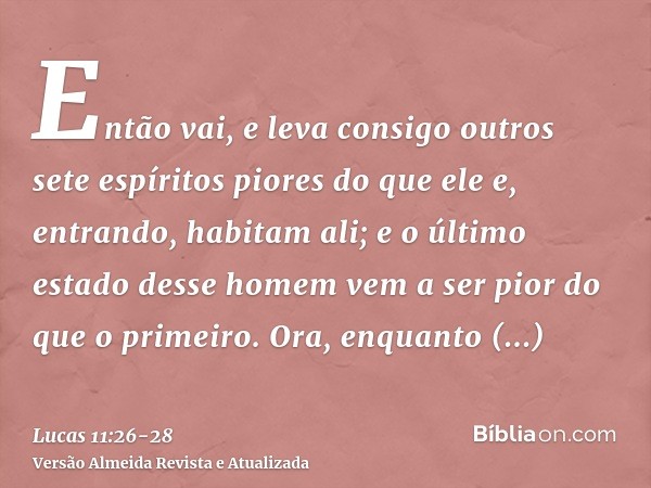 Então vai, e leva consigo outros sete espíritos piores do que ele e, entrando, habitam ali; e o último estado desse homem vem a ser pior do que o primeiro.Ora, 