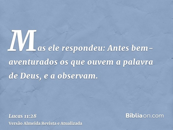 Mas ele respondeu: Antes bem-aventurados os que ouvem a palavra de Deus, e a observam.