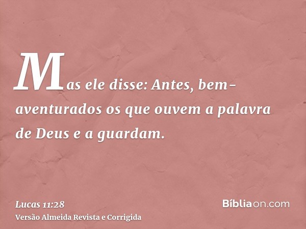 Mas ele disse: Antes, bem-aventurados os que ouvem a palavra de Deus e a guardam.