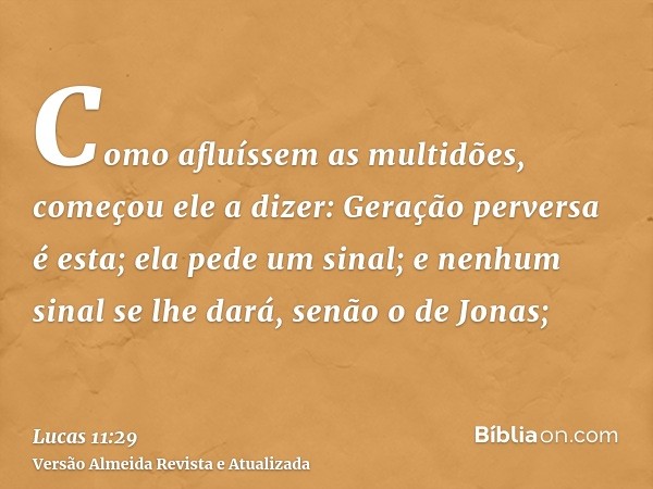 Como afluíssem as multidões, começou ele a dizer: Geração perversa é esta; ela pede um sinal; e nenhum sinal se lhe dará, senão o de Jonas;