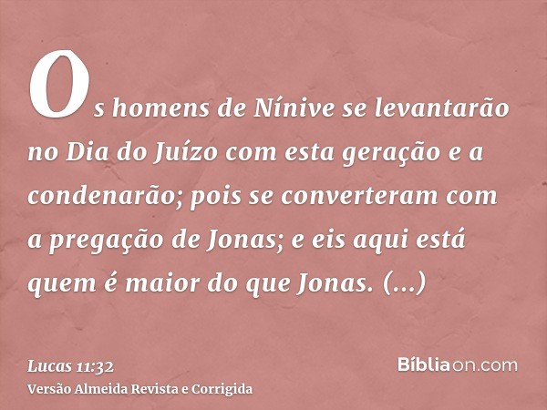 Os homens de Nínive se levantarão no Dia do Juízo com esta geração e a condenarão; pois se converteram com a pregação de Jonas; e eis aqui está quem é maior do 