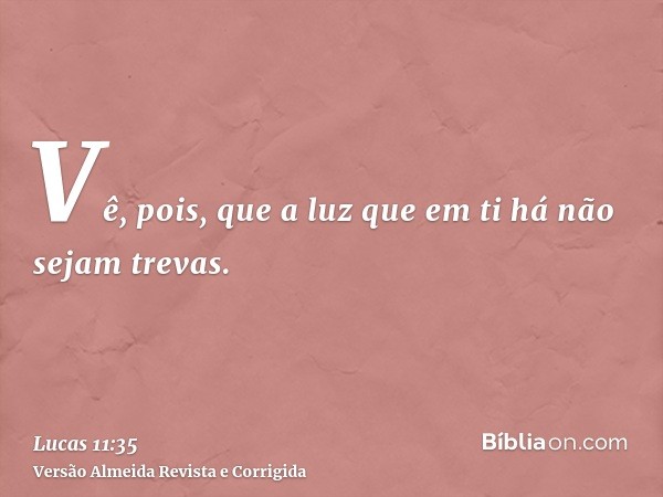 Vê, pois, que a luz que em ti há não sejam trevas.
