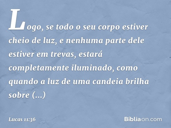 Logo, se todo o seu corpo estiver cheio de luz, e nenhuma parte dele estiver em trevas, estará completamente iluminado, como quando a luz de uma candeia brilha 