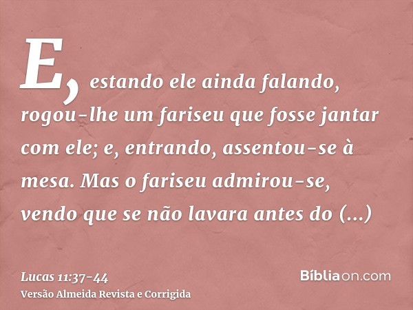 E, estando ele ainda falando, rogou-lhe um fariseu que fosse jantar com ele; e, entrando, assentou-se à mesa.Mas o fariseu admirou-se, vendo que se não lavara a