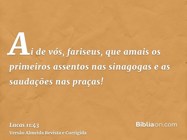Ai de vós, fariseus, que amais os primeiros assentos nas sinagogas e as saudações nas praças!