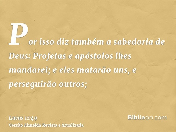 Por isso diz também a sabedoria de Deus: Profetas e apóstolos lhes mandarei; e eles matarão uns, e perseguirão outros;