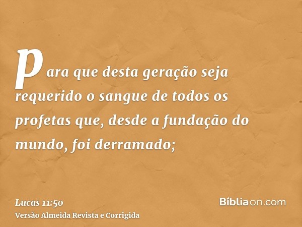 para que desta geração seja requerido o sangue de todos os profetas que, desde a fundação do mundo, foi derramado;