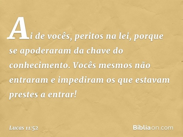 "Ai de vocês, peritos na lei, porque se apoderaram da chave do conhecimento. Vocês mesmos não entraram e impediram os que estavam prestes a entrar!" -- Lucas 11