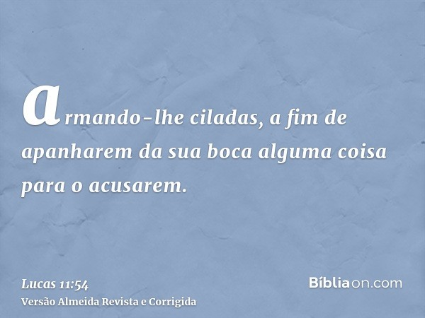 armando-lhe ciladas, a fim de apanharem da sua boca alguma coisa para o acusarem.