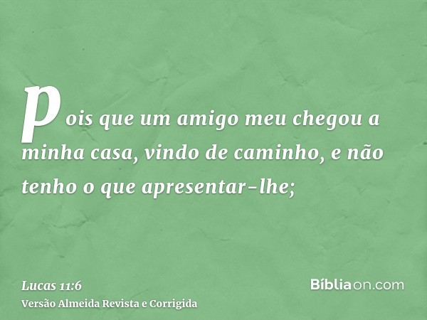 pois que um amigo meu chegou a minha casa, vindo de caminho, e não tenho o que apresentar-lhe;