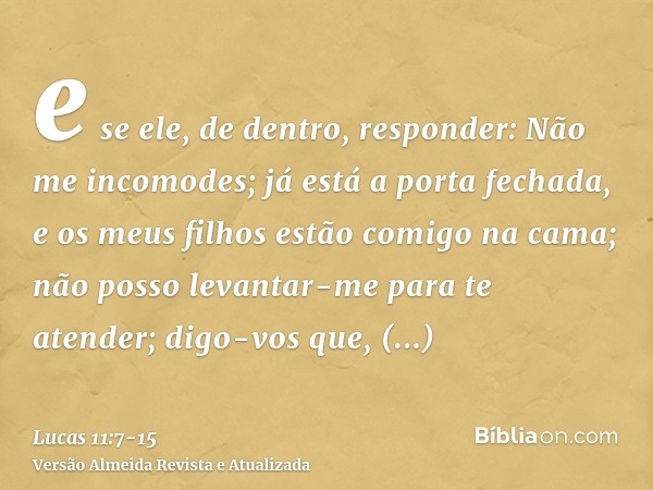 e se ele, de dentro, responder: Não me incomodes; já está a porta fechada, e os meus filhos estão comigo na cama; não posso levantar-me para te atender;digo-vos