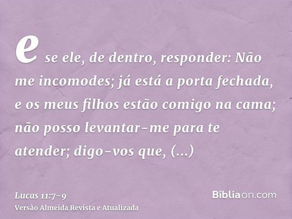 e se ele, de dentro, responder: Não me incomodes; já está a porta fechada, e os meus filhos estão comigo na cama; não posso levantar-me para te atender;digo-vos