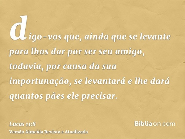 digo-vos que, ainda que se levante para lhos dar por ser seu amigo, todavia, por causa da sua importunação, se levantará e lhe dará quantos pães ele precisar.