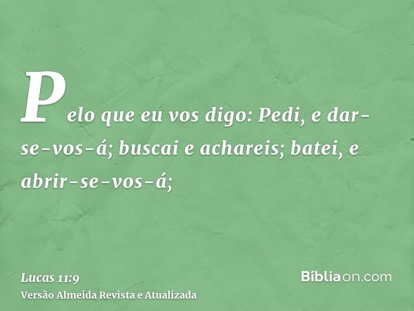 Pelo que eu vos digo: Pedi, e dar-se-vos-á; buscai e achareis; batei, e abrir-se-vos-á;