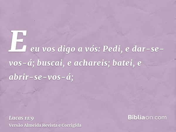E eu vos digo a vós: Pedi, e dar-se-vos-á; buscai, e achareis; batei, e abrir-se-vos-á;