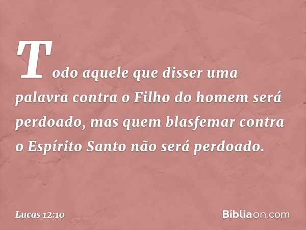 Todo aquele que disser uma palavra contra o Filho do homem será perdoado, mas quem blasfemar contra o Espírito Santo não será perdoado. -- Lucas 12:10