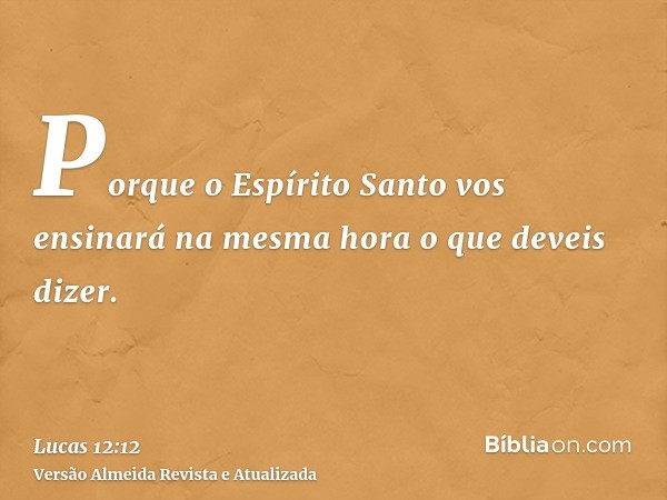 Porque o Espírito Santo vos ensinará na mesma hora o que deveis dizer.